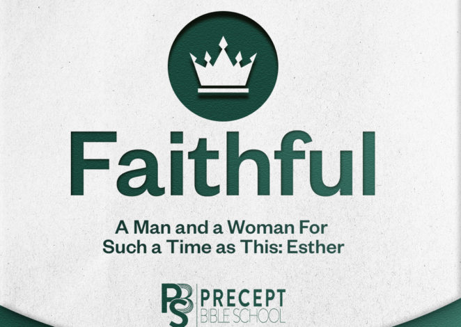 Precept Bible School Online & In Person – FAITHFUL: A Man and a Woman for Such a Time as This (Esther)