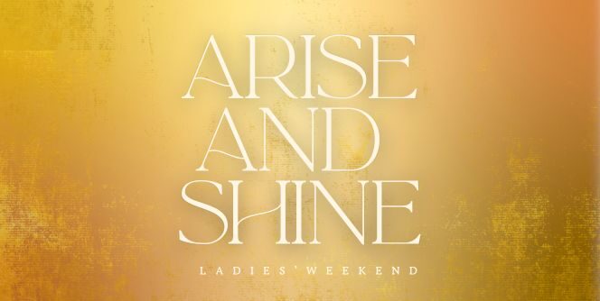 Arise and Shine Ladies 
Weekend - BOOK HERE